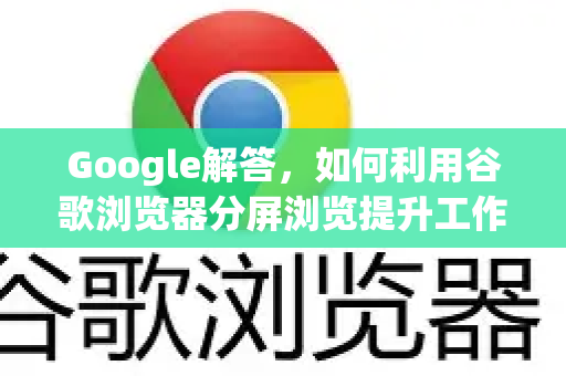 Google解答，如何利用谷歌浏览器分屏浏览提升工作效率？