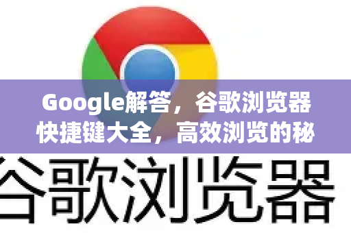 Google解答，谷歌浏览器快捷键大全，高效浏览的秘密武器
