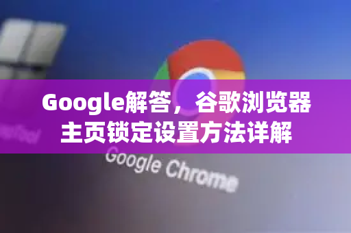 Google解答，谷歌浏览器主页锁定设置方法详解