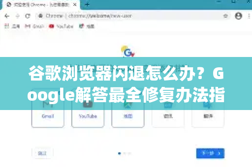 谷歌浏览器闪退怎么办？Google解答最全修复办法指南