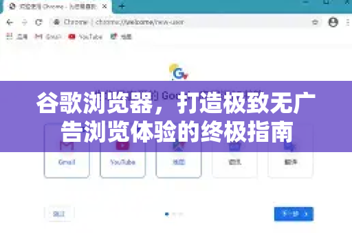谷歌浏览器，打造极致无广告浏览体验的终极指南