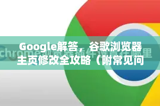 Google解答，谷歌浏览器主页修改全攻略（附常见问题解答）