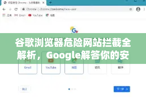 谷歌浏览器危险网站拦截全解析，Google解答你的安全疑虑