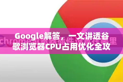 Google解答，一文讲透谷歌浏览器CPU占用优化全攻略