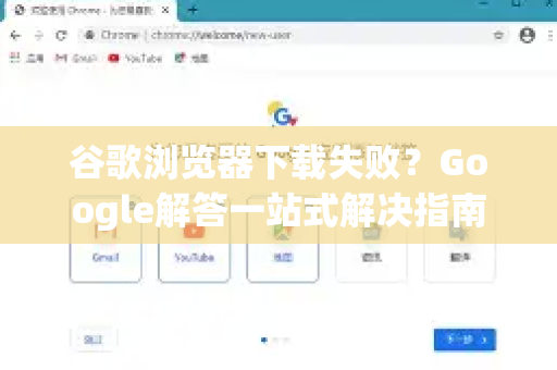 谷歌浏览器下载失败？Google解答一站式解决指南