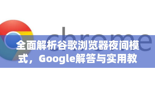 全面解析谷歌浏览器夜间模式，Google解答与实用教程