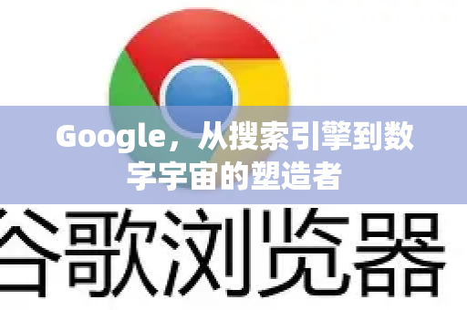 Google，从搜索引擎到数字宇宙的塑造者