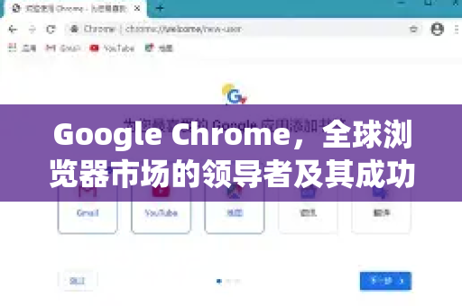 Google Chrome，全球浏览器市场的领导者及其成功秘诀-第1张图片-谷歌浏览器中文|Google2026官网最新版