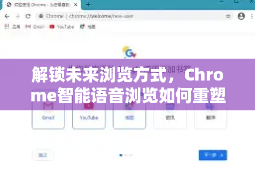 解锁未来浏览方式，Chrome智能语音浏览如何重塑您的上网体验
