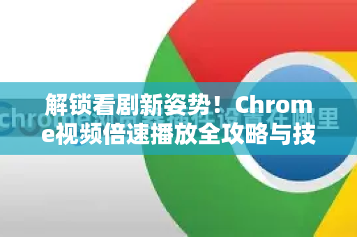 解锁看剧新姿势！Chrome视频倍速播放全攻略与技巧精粹
