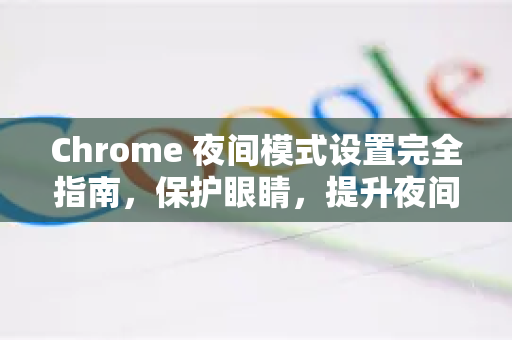 Chrome 夜间模式设置完全指南，保护眼睛，提升夜间浏览体验