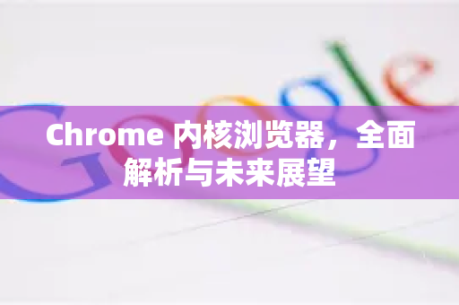 Chrome 内核浏览器,全面解析与未来展望-第1张图片-谷歌浏览器中文|Google2026官网最新版 Chrome 内核浏览器,全面解析与未来展望-第1张图片-谷歌浏览器中文|Google2026官网最新版
