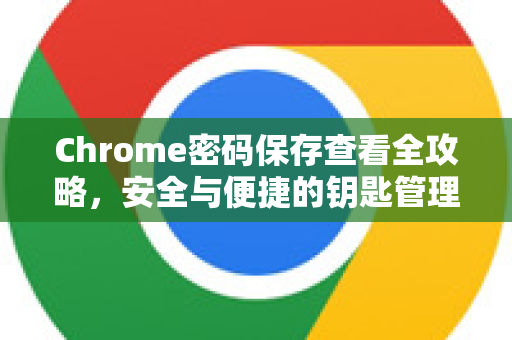 Chrome密码保存查看全攻略，安全与便捷的钥匙管理艺术