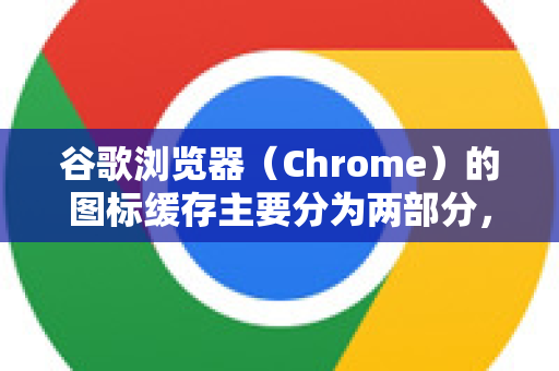 谷歌浏览器（Chrome）的图标缓存主要分为两部分，网页图标（Favicon）缓存 和 桌面/任务栏快捷方式图标缓存。清理方法不同，请根据您的问题选择对应方案-第1张图片-谷歌浏览器中文|Google2026官网最新版