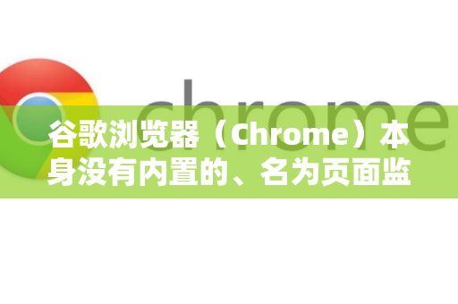 谷歌浏览器（Chrome）本身没有内置的、名为页面监控的单一功能。您所说的页面监控通常指的是监控网页内容变化（如价格变动、库存更新、新闻发布等）或监控网络请求-第1张图片-谷歌浏览器中文|Google2026官网最新版