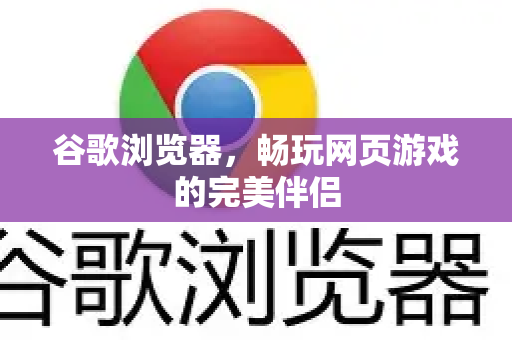 谷歌浏览器，畅玩网页游戏的完美伴侣
