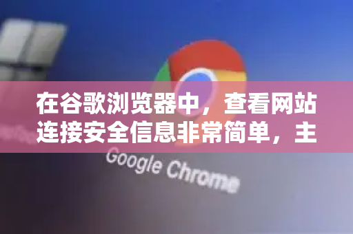在谷歌浏览器中，查看网站连接安全信息非常简单，主要操作都在地址栏左侧完成。以下是详细的查看方法和信息解读-第1张图片-谷歌浏览器中文|Google2026官网最新版
