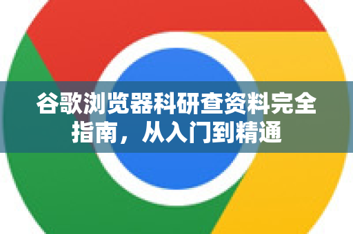 谷歌浏览器科研查资料完全指南，从入门到精通