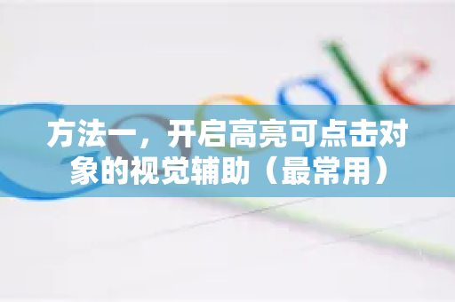 方法一，开启高亮可点击对象的视觉辅助（最常用）-第1张图片-谷歌浏览器中文|Google2026官网最新版