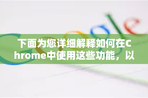 下面为您详细解释如何在Chrome中使用这些功能，以及如果您需要更强大的编辑功能，有哪些选择-第1张图片-谷歌浏览器中文|Google2026官网最新版
