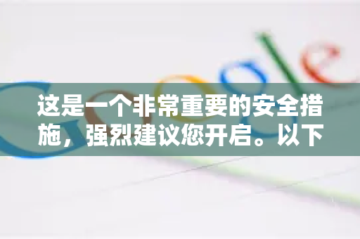 这是一个非常重要的安全措施，强烈建议您开启。以下是详细的开启步骤-第1张图片-谷歌浏览器中文|Google2026官网最新版
