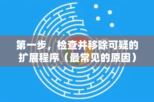 第一步，检查并移除可疑的扩展程序（最常见的原因）-第1张图片-谷歌浏览器中文|Google2026官网最新版