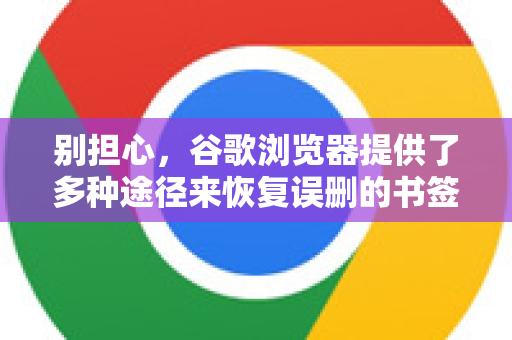 别担心,谷歌浏览器提供了多种途径来恢复误删的书签。请按照以下步骤尝试,从最简单到最复杂-第1张图片-谷歌浏览器中文|Google2026官网最新版 别担心,谷歌浏览器提供了多种途径来恢复误删的书签。请按照以下步骤尝试,从最简单到最复杂-第1张图片-谷歌浏览器中文|Google2026官网最新版