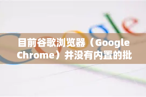 目前谷歌浏览器（Google Chrome）并没有内置的批量修改网站权限的功能，但你可以通过以下方法手动或借助工具实现类似效果-第1张图片-谷歌浏览器中文|Google2026官网最新版