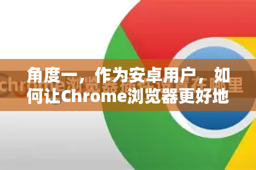 角度一，作为安卓用户，如何让Chrome浏览器更好地显示/兼容网站？-第1张图片-谷歌浏览器中文|Google2026官网最新版