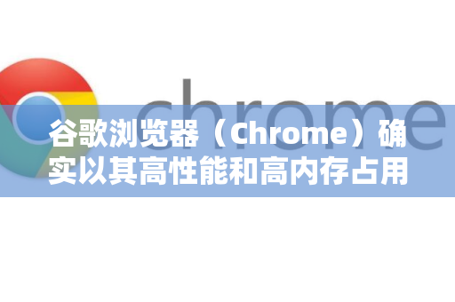 谷歌浏览器（Chrome）确实以其高性能和高内存占用而闻名。以下是经过验证的有效方法，可以帮助您显著减少Chrome的内存占用，从见效最快的开始-第1张图片-谷歌浏览器中文|Google2026官网最新版