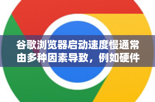谷歌浏览器启动速度慢通常由多种因素导致,例如硬件限制、扩展程序过多、缓存累积或设置不当。以下是系统性的优化方案,从最常用、最有效的方法开始-第1张图片-谷歌浏览器中文|Google2026官网最新版 谷歌浏览器启动速度慢通常由多种因素导致,例如硬件限制、扩展程序过多、缓存累积或设置不当。以下是系统性的优化方案,从最常用、最有效的方法开始-第1张图片-谷歌浏览器中文|Google2026官网最新版
