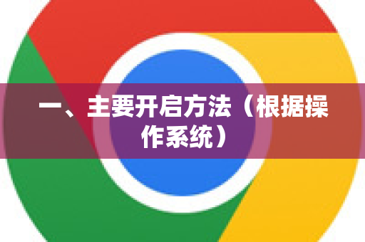 一、主要开启方法（根据操作系统）-第1张图片-谷歌浏览器中文|Google2026官网最新版