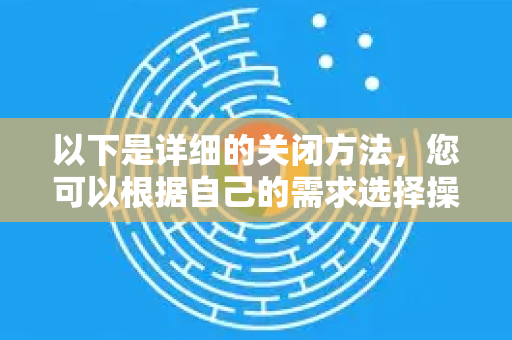 以下是详细的关闭方法,您可以根据自己的需求选择操作-第1张图片-谷歌浏览器中文|Google2026官网最新版 以下是详细的关闭方法,您可以根据自己的需求选择操作-第1张图片-谷歌浏览器中文|Google2026官网最新版