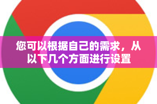 您可以根据自己的需求,从以下几个方面进行设置-第1张图片-谷歌浏览器中文|Google2026官网最新版 您可以根据自己的需求,从以下几个方面进行设置-第1张图片-谷歌浏览器中文|Google2026官网最新版