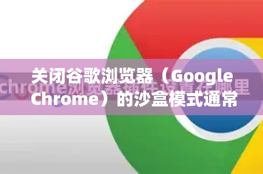 关闭谷歌浏览器(Google Chrome)的沙盒模式通常不推荐,因为沙盒是一项至关重要的安全功能,它能将网页内容、扩展程序和插件与您的操作系统隔离开来,防止恶意代码损害您的计算机-第1张图片-谷歌浏览器中文|Google2026官网最新版 关闭谷歌浏览器(Google Chrome)的沙盒模式通常不推荐,因为沙盒是一项至关重要的安全功能,它能将网页内容、扩展程序和插件与您的操作系统隔离开来,防止恶意代码损害您的计算机-第1张图片-谷歌浏览器中文|Google2026官网最新版