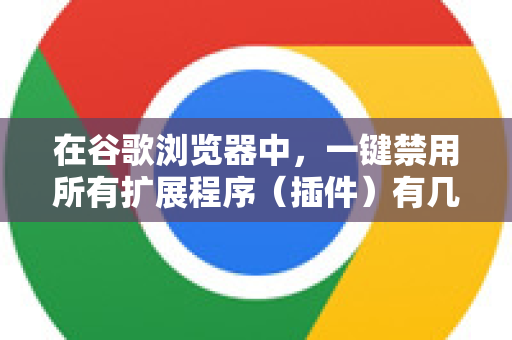在谷歌浏览器中,一键禁用所有扩展程序(插件)有几种快速方法,适用于不同的场景-第1张图片-谷歌浏览器中文|Google2026官网最新版 在谷歌浏览器中,一键禁用所有扩展程序(插件)有几种快速方法,适用于不同的场景-第1张图片-谷歌浏览器中文|Google2026官网最新版