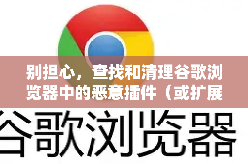 别担心,查找和清理谷歌浏览器中的恶意插件(或扩展程序)并不复杂。请按照以下系统性的步骤进行操作,从简单检查到深度清理-第1张图片-谷歌浏览器中文|Google2026官网最新版 别担心,查找和清理谷歌浏览器中的恶意插件(或扩展程序)并不复杂。请按照以下系统性的步骤进行操作,从简单检查到深度清理-第1张图片-谷歌浏览器中文|Google2026官网最新版