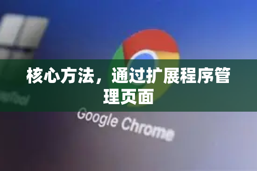 核心方法,通过扩展程序管理页面-第1张图片-谷歌浏览器中文|Google2026官网最新版 核心方法,通过扩展程序管理页面-第1张图片-谷歌浏览器中文|Google2026官网最新版