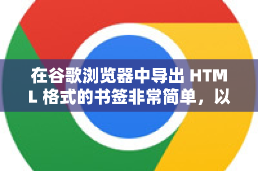 在谷歌浏览器中导出 HTML 格式的书签非常简单，以下是详细步骤