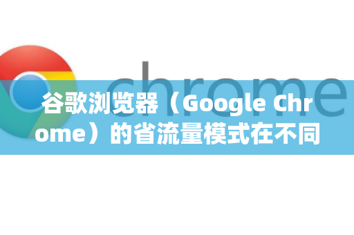 谷歌浏览器（Google Chrome）的省流量模式在不同设备上的名称和开启方式略有不同。主要分为 手机版（Android/iOS）和 电脑版（Windows/macOS/ChromeOS）-第1张图片-谷歌浏览器中文|Google2026官网最新版