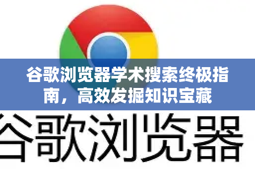 谷歌浏览器学术搜索终极指南，高效发掘知识宝藏