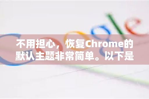不用担心，恢复Chrome的默认主题非常简单。以下是几种最有效的方法，你可以根据你的情况选择