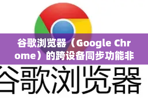 谷歌浏览器（Google Chrome）的跨设备同步功能非常便捷，它可以让你的书签、历史记录、密码、设置等数据在手机、平板、电脑等设备间自动同步。以下是详细设置步骤和注意事项