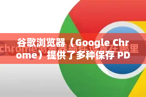 谷歌浏览器（Google Chrome）提供了多种保存 PDF 文件的方式，以下是具体方法