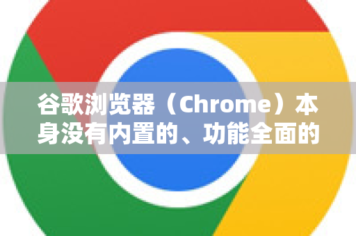 谷歌浏览器（Chrome）本身没有内置的、功能全面的PDF编辑器。它主要是一个PDF查看器，仅提供非常基础的注释和高亮功能