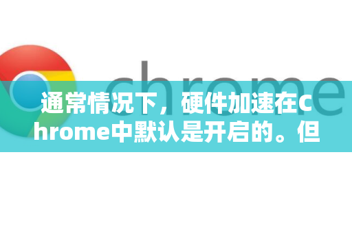 通常情况下，硬件加速在Chrome中默认是开启的。但您仍然可以按照以下步骤检查和调整其设置