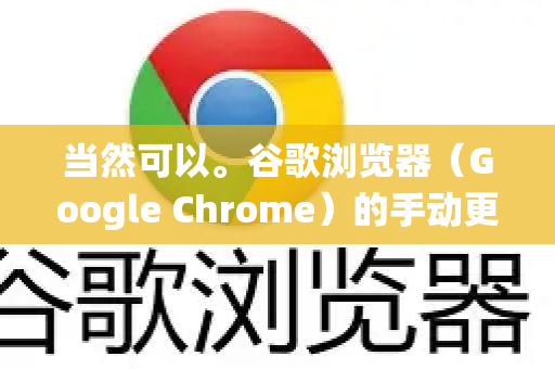 当然可以。谷歌浏览器（Google Chrome）的手动更新方法非常简单，主要通过其内置的更新功能完成。以下是详细步骤，涵盖了不同操作系统的情况