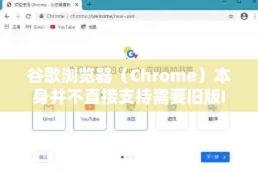 谷歌浏览器（Chrome）本身并不直接支持需要旧版IE浏览器才能正常访问的网页（例如基于ActiveX或特定IE内核的网站）但可以通过以下几种方法实现兼容-第1张图片-谷歌浏览器中文|Google2026官网最新版