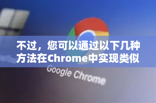 不过，您可以通过以下几种方法在Chrome中实现类似阅读模式（去除广告、侧边栏，仅保留核心文字和图片）的效果-第1张图片-谷歌浏览器中文|Google2026官网最新版