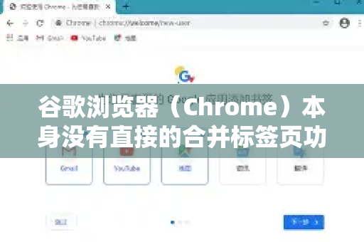 谷歌浏览器（Chrome）本身没有直接的合并标签页功能，但可以通过以下方法实现类似效果，或将多个标签页整理到一起